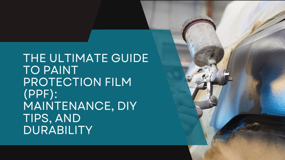 The Ultimate Guide to Paint Protection Film (PPF): Maintenance, DIY Tips, and Durability