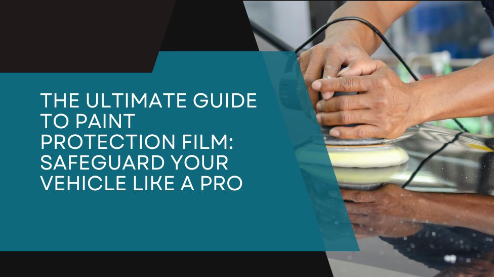 The Ultimate Guide to Paint Protection Film: Safeguard Your Vehicle Like a Pro